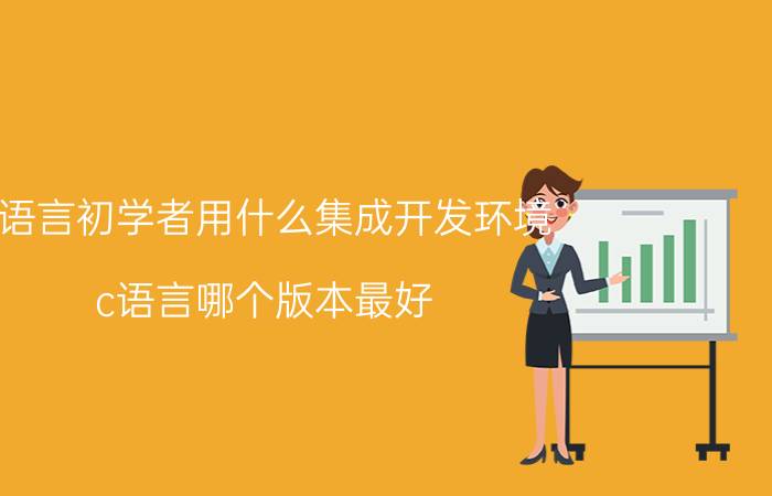 c语言初学者用什么集成开发环境 c语言哪个版本最好？